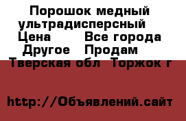 Порошок медный ультрадисперсный  › Цена ­ 3 - Все города Другое » Продам   . Тверская обл.,Торжок г.